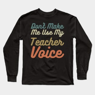 Don't Make Me Use My Teacher Voice Long Sleeve T-Shirt